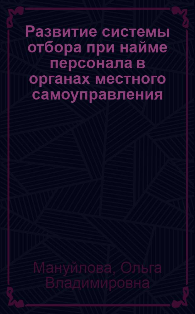 Развитие системы отбора при найме персонала в органах местного самоуправления : автореф. дис. на соиск. учен. степ. канд. экон. наук : специальность 08.00.05 <Экономика и упр. нар. хоз-вом>