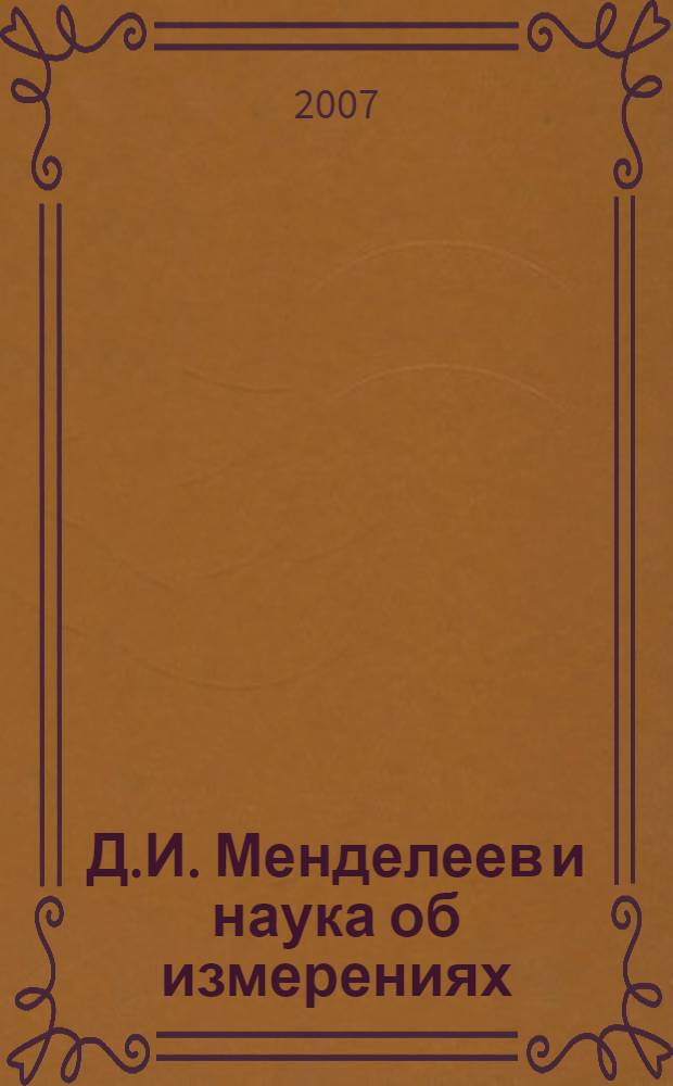 Д.И. Менделеев и наука об измерениях : справочное издание в 3 т. : 175-летию со дня рождения Д.И. Менделеева посвящается