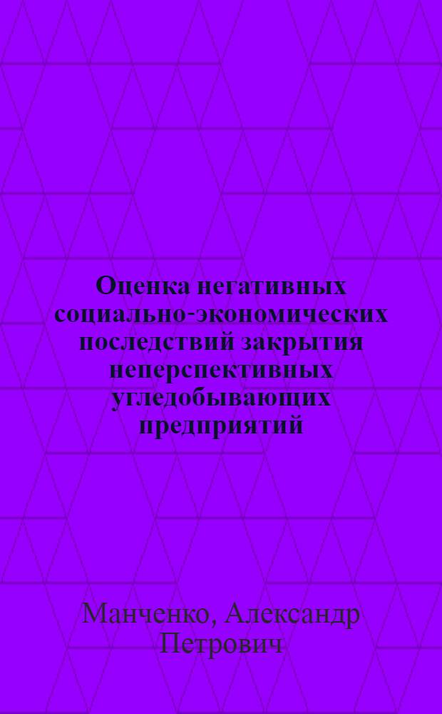 Оценка негативных социально-экономических последствий закрытия неперспективных угледобывающих предприятий : автореферат диссертации на соискание ученой степени к.э.н. : специальность 08.00.05
