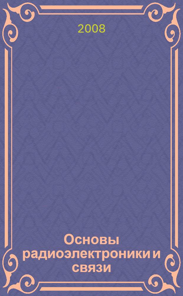 Основы радиоэлектроники и связи : учебное пособие : для студентов высших учебных заведений по специальности 210201 "Проектирование и технология радиоэлектронных средств"