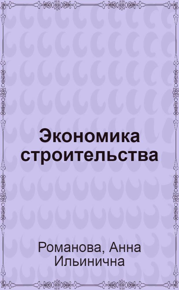 Экономика строительства : учебное пособие : для студентов специальностей 080502, 270102, 270112, 270109 очной и заочной форм обучения