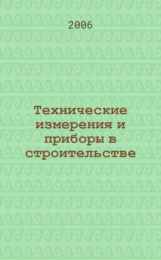 Технические измерения и приборы в строительстве : учебное пособие для студентов специальностей 290600 - Производство строительных материалов, изделий и конструкций, 290700 - Теплоснабжение и вентиляция, 290300 - Промышленное и гражданское строительство, 220301 - Автоматизация технологических процессов и производств, 270113 - Механизация и автоматизация строительства