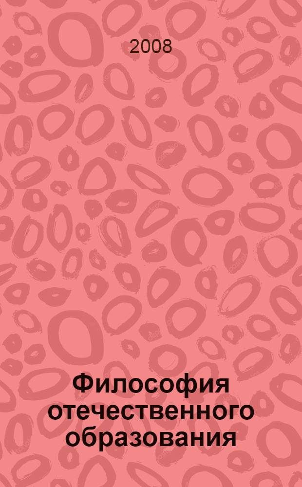 Философия отечественного образования: история и современность : сборник статей IV Международной научно-практической конференции, 29 февраля - 1 марта 2008 г