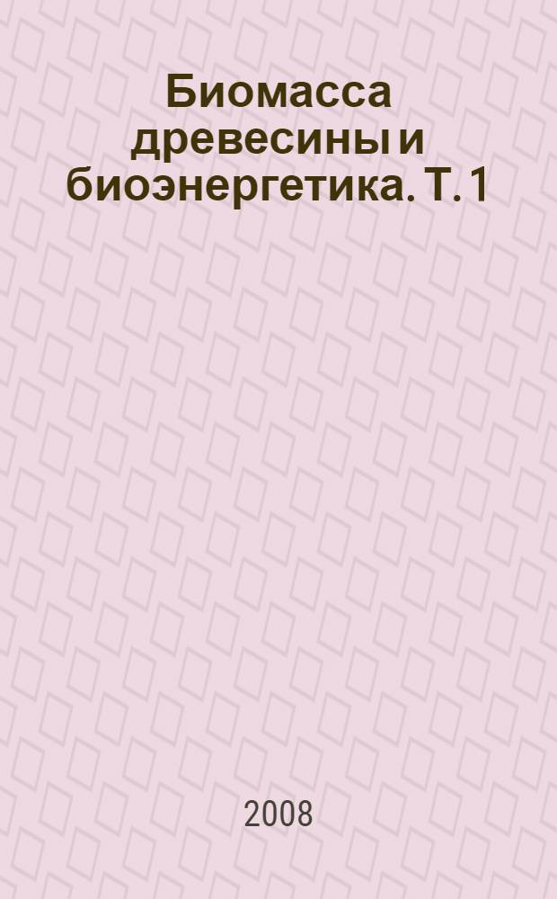 Биомасса древесины и биоэнергетика. Т. 1