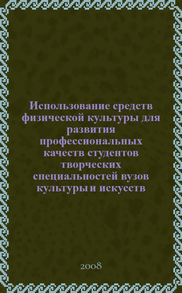 Использование средств физической культуры для развития профессиональных качеств студентов творческих специальностей вузов культуры и искусств : учебно-методическое пособие для самостоятельных занятий студентов вузов культуры и искусств, обучающихся по специальности 071301 - Народное художественное творчество