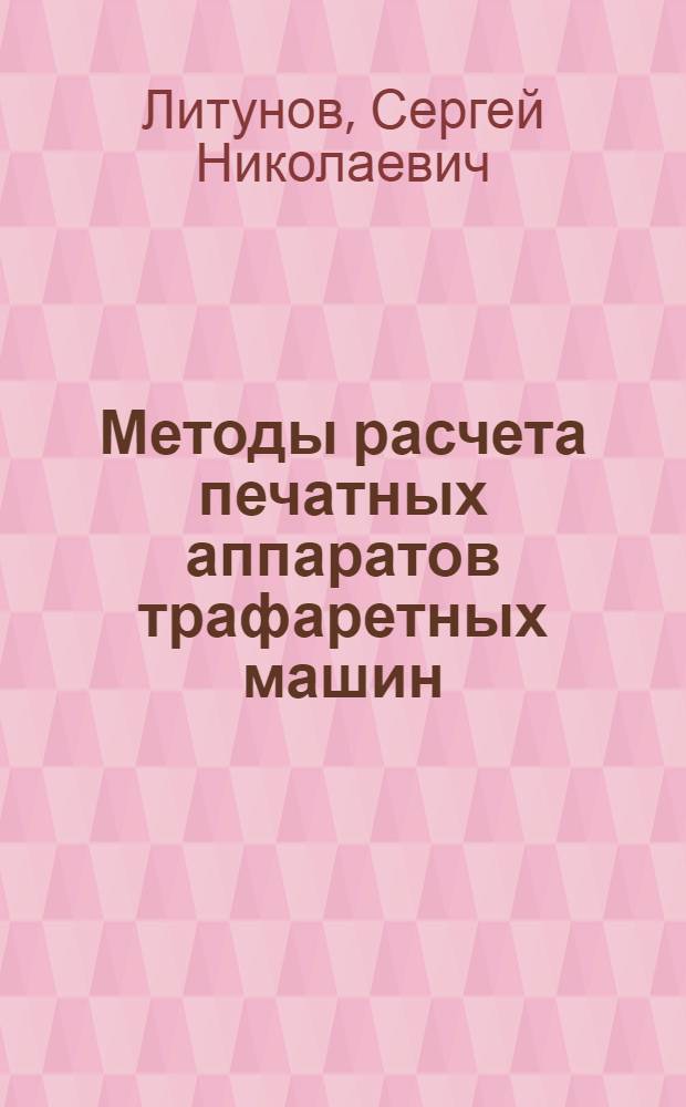 Методы расчета печатных аппаратов трафаретных машин : монография