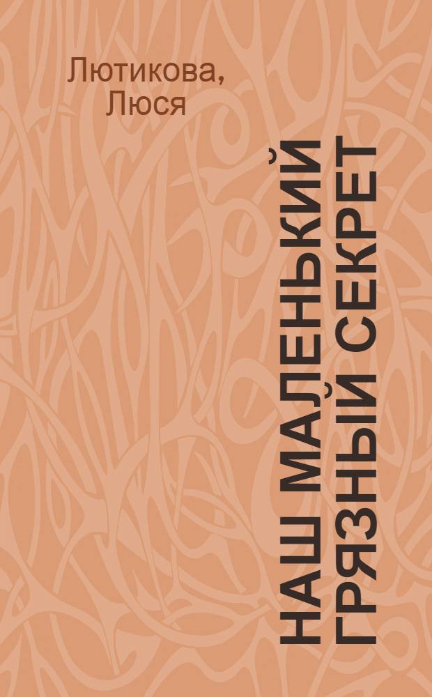Наш маленький грязный секрет : роман