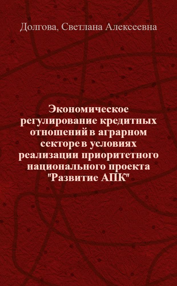 Экономическое регулирование кредитных отношений в аграрном секторе в условиях реализации приоритетного национального проекта "Развитие АПК" : монография