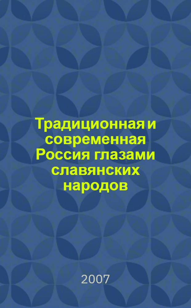 Традиционная и современная Россия глазами славянских народов : материалы международного семинара, (г. Пермь, 25-27 октября, 22-23 ноября 2007 г.)