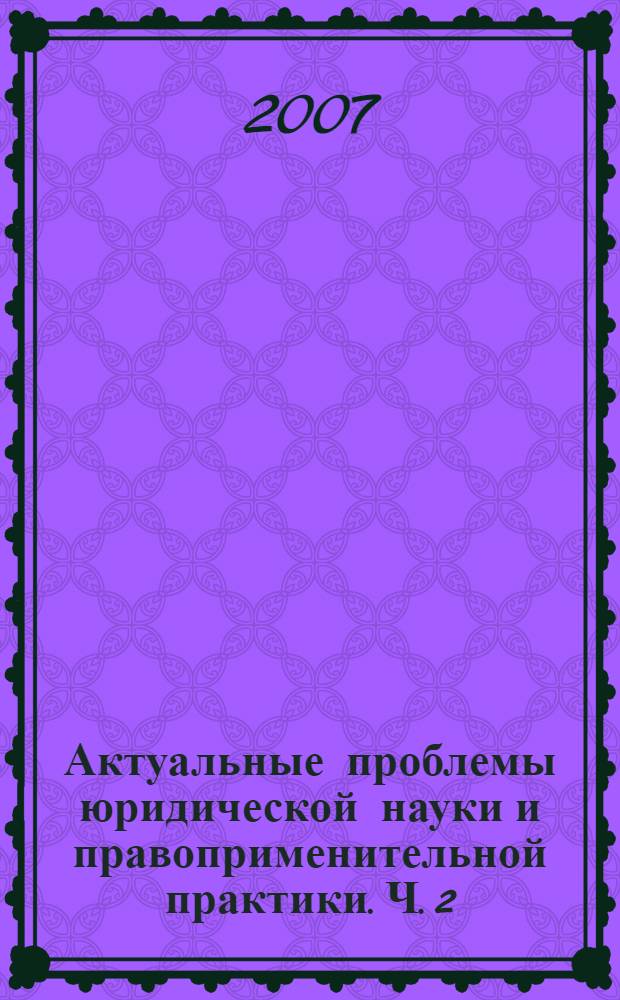 Актуальные проблемы юридической науки и правоприменительной практики. Ч. 2