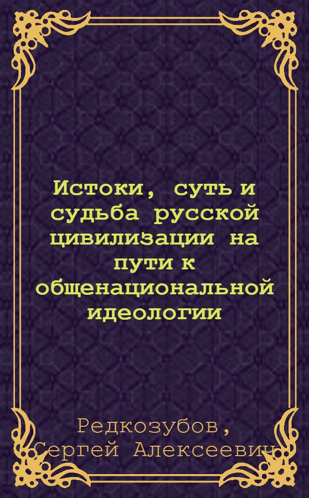 Истоки, суть и судьба русской цивилизации на пути к общенациональной идеологии