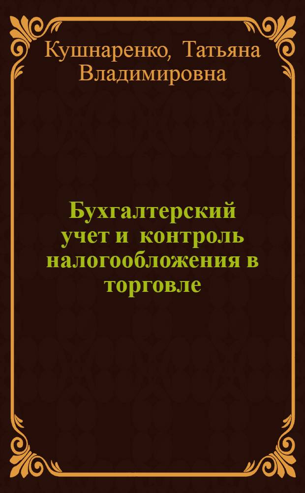 Бухгалтерский учет и контроль налогообложения в торговле : учет поступления, реализации, хранения и переоценки товаров, организация учета торговых операций у ИП, совмещение налоговых режимов и организация раздельного учета, особенности налоговых проверок в торговле