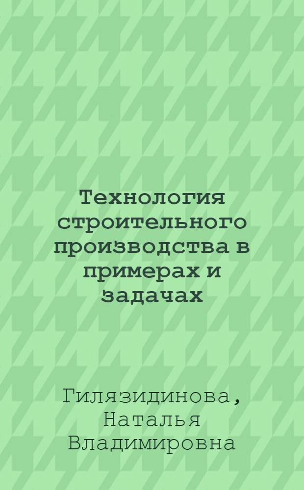 Технология строительного производства в примерах и задачах : учебное пособие для студентов строительных специальностей