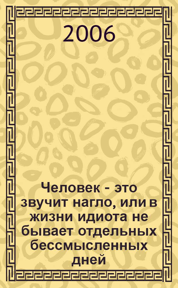 Человек - это звучит нагло, или в жизни идиота не бывает отдельных бессмысленных дней