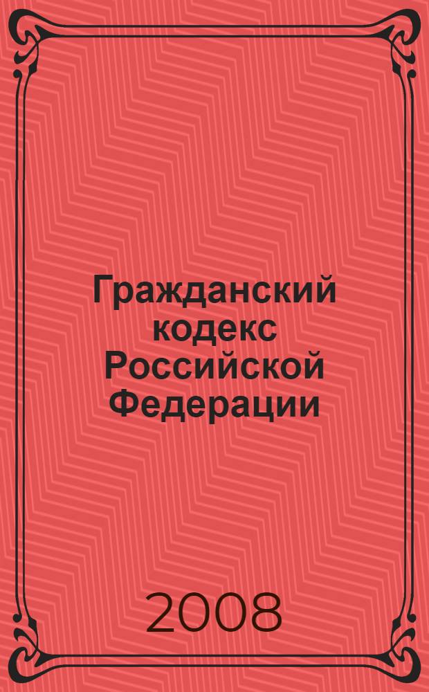 Гражданский кодекс Российской Федерации : части первая, вторая, третья и четвертая : по состоянию на 15 марта 2008 г