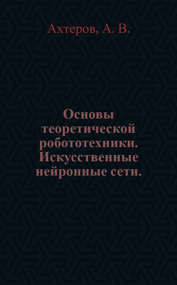 Основы теоретической робототехники. Искусственные нейронные сети. (Обзор)