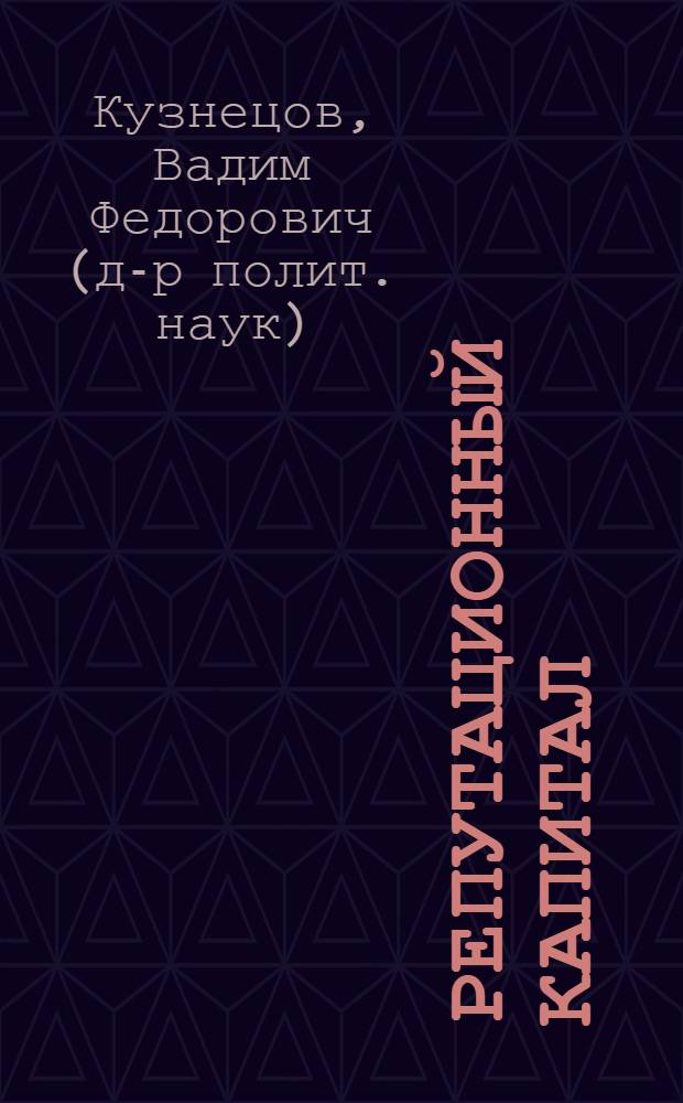 Репутационный капитал : теория и практика PR-деятельности : учебное пособие для студентов вузов, обучающихся по специальностям 030602 "Связи с общественностью", 032401 "Реклама", 080507 "Менеджмент организации"