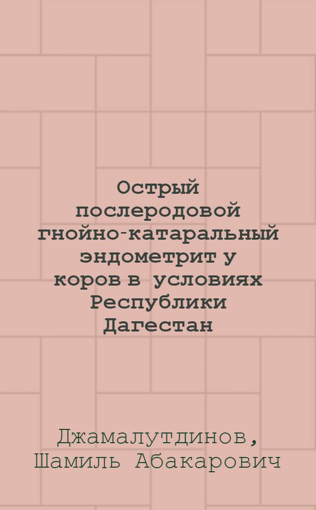 Острый послеродовой гнойно-катаральный эндометрит у коров в условиях Республики Дагестан : автореф. дис. на соиск. учен. степ. канд. ветеринар. наук : специальность 16.00.07 <Ветеринар. акушерство и биотехника репродукции животных>