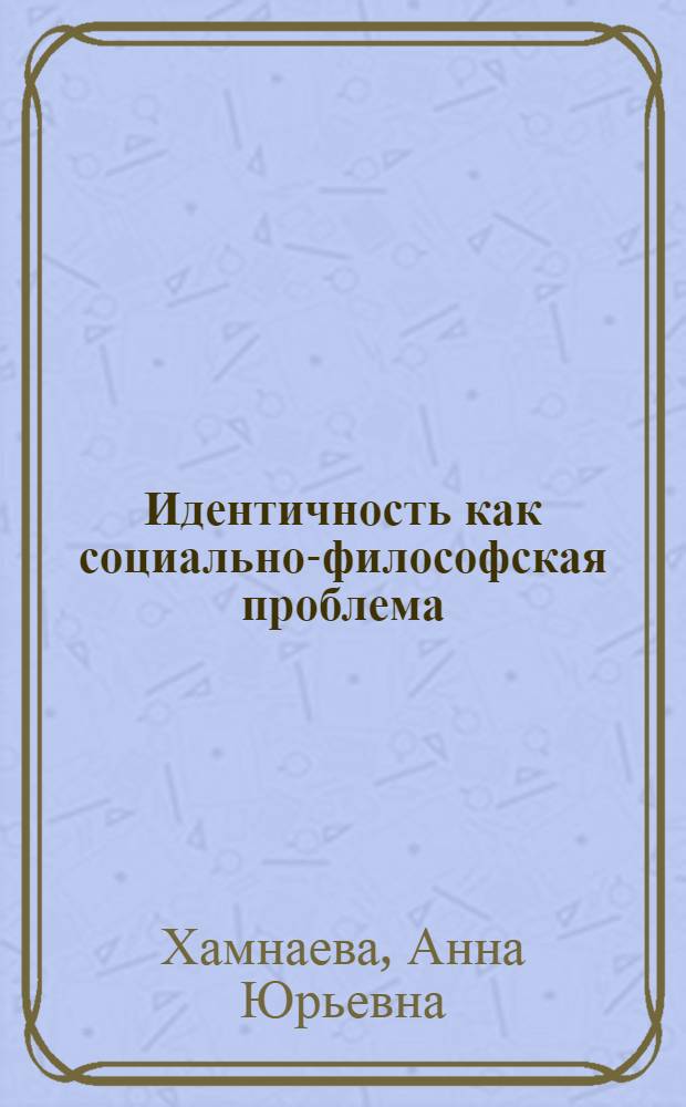 Идентичность как социально-философская проблема : автореф. дис. на соиск. учен. степ. канд. филос. наук : специальность 09.00.11 <Соц. философия>