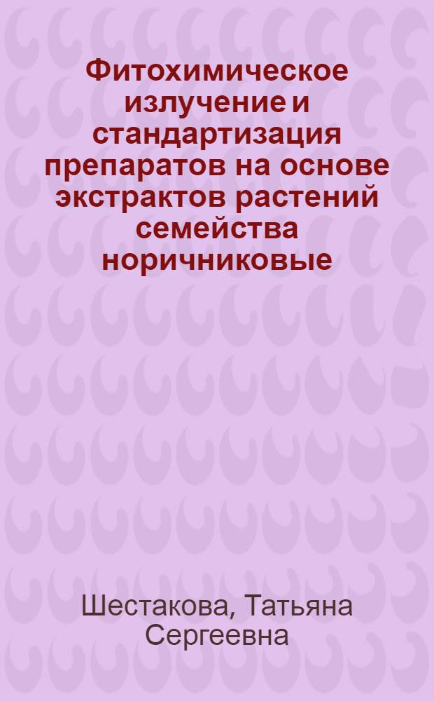 Фитохимическое излучение и стандартизация препаратов на основе экстрактов растений семейства норичниковые : автореф. дис. на соиск. учен. степ. канд. фармацевт. наук : специальность 15.00.02 <Фармацевт. химия, фармакогнозия>