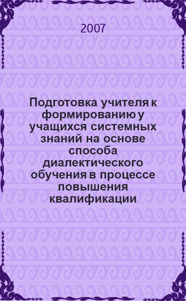 Подготовка учителя к формированию у учащихся системных знаний на основе способа диалектического обучения в процессе повышения квалификации : автореф. дис. на соиск. учен. степ. канд. пед. наук : специальность 13.00.08 <Теория и методика проф. образования>