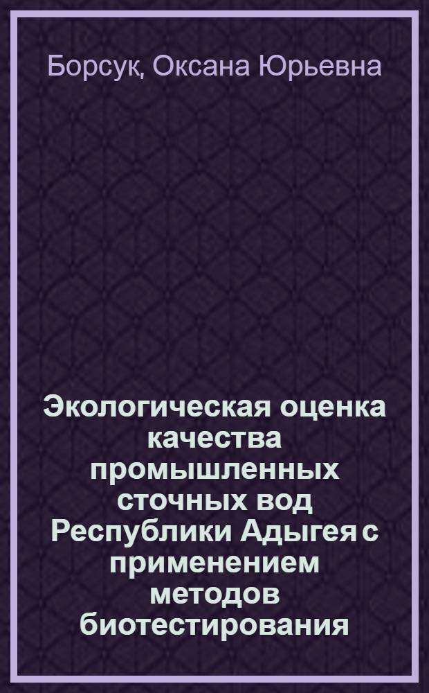 Экологическая оценка качества промышленных сточных вод Республики Адыгея с применением методов биотестирования : автореф. дис. на соиск. учен. степ. канд. биол. наук : специальность 03.00.16 <Экология>