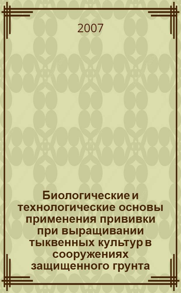 Биологические и технологические основы применения прививки при выращивании тыквенных культур в сооружениях защищенного грунта : автореф. дис. на соиск. учен. степ. д-ра с.-х. наук : специальность 06.01.06 <Овощеводство>