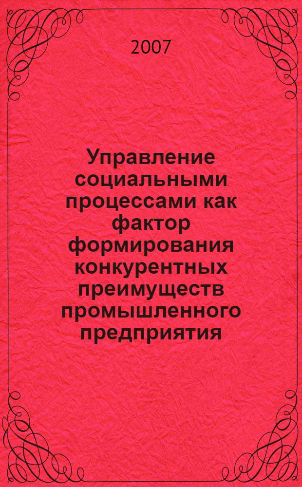 Управление социальными процессами как фактор формирования конкурентных преимуществ промышленного предприятия : автореф. дис. на соиск. учен. степ. канд. социол. наук : специальность 22.00.08 <Социология упр.>