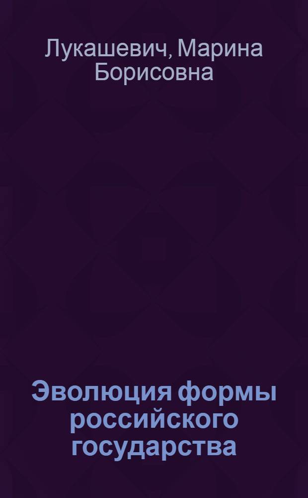 Эволюция формы российского государства : (историко-правовой анализ) : автореф. дис. на соиск. учен. степ. канд. юрид. наук : специальность 12.00.01 <Теория и история права и государства; история правовых учений>
