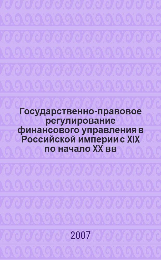 Государственно-правовое регулирование финансового управления в Российской империи с XIX по начало XX вв. : (историко-правовой аспект) : автореф. дис. на соиск. учен. степ. канд. юрид. наук : специальность 12.00.01 <Теория и история права и государства; история правовых учений>