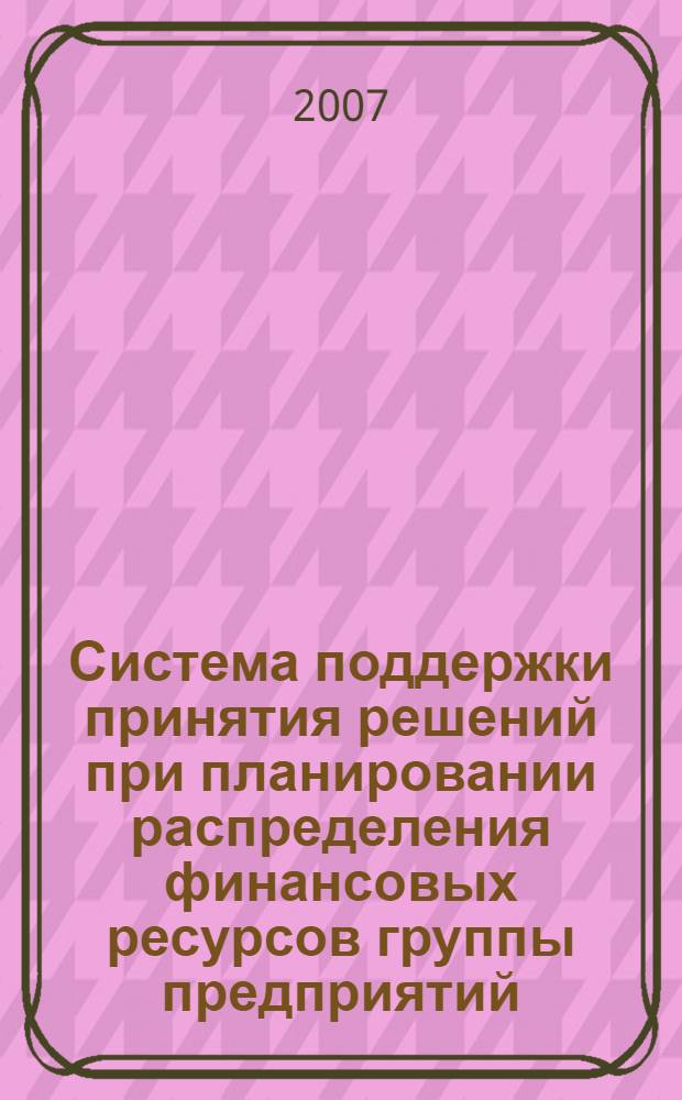 Система поддержки принятия решений при планировании распределения финансовых ресурсов группы предприятий : автореф. дис. на соиск. учен. степ. канд. техн. наук : специальность 05.13.01 <Систем. анализ, упр. и обраб. информ.>