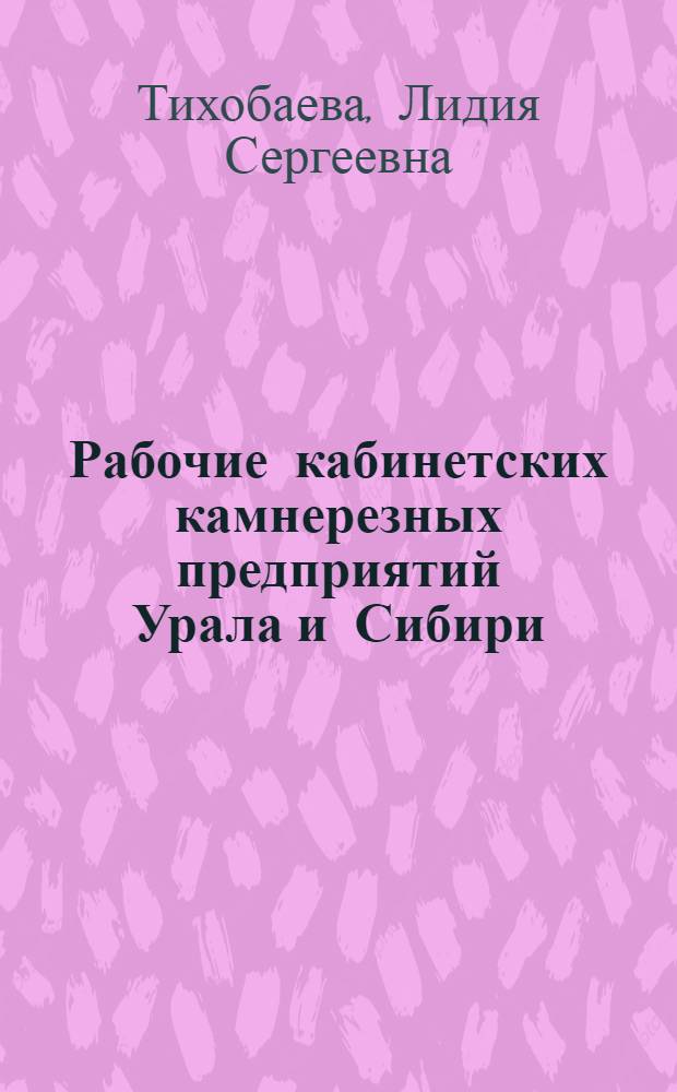 Рабочие кабинетских камнерезных предприятий Урала и Сибири (1786 - 1917 гг.) : автореф. дис. на соиск. учен. степ. канд. ист. наук : специальность 07.00.02 <Отечеств. история>