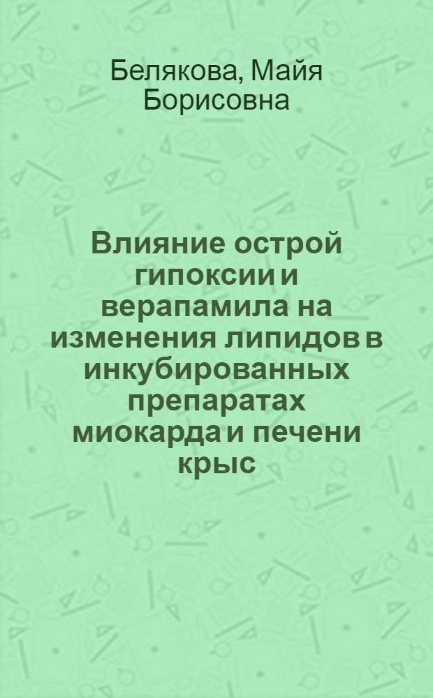 Влияние острой гипоксии и верапамила на изменения липидов в инкубированных препаратах миокарда и печени крыс : автореф. дис. на соиск. учен. степ. канд. биол. наук : специальность 03.00.04 <Биохимия>