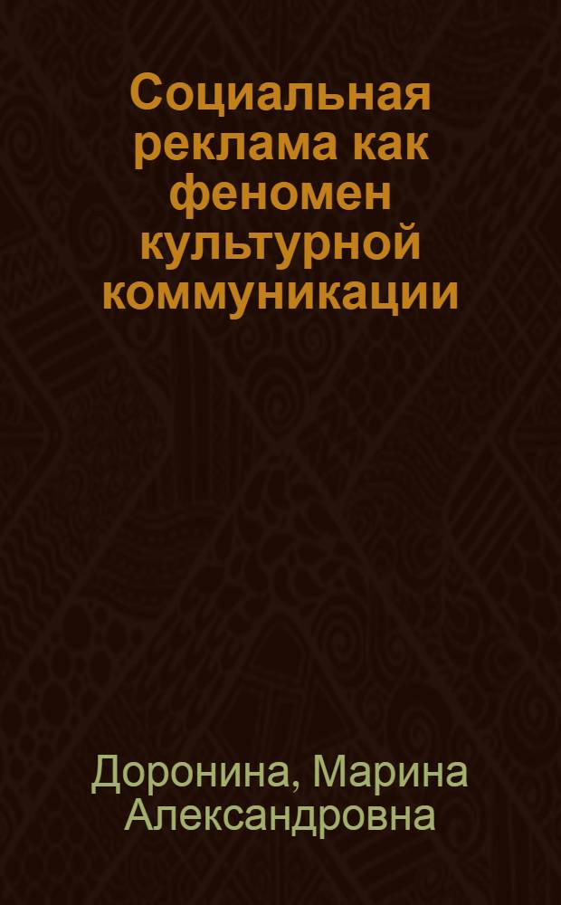 Социальная реклама как феномен культурной коммуникации : автореф. дис. на соиск. учен. степ. канд. социол. наук : специальность 22.00.06 <Социология культуры, духов. жизни>