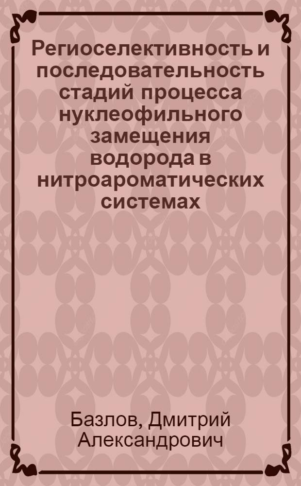 Региоселективность и последовательность стадий процесса нуклеофильного замещения водорода в нитроароматических системах : автореф. дис. на соиск. учен. степ. канд. хим. наук : специальность 02.00.03 <Орган. химия> : специальность 02.00.04<Физ.химия>