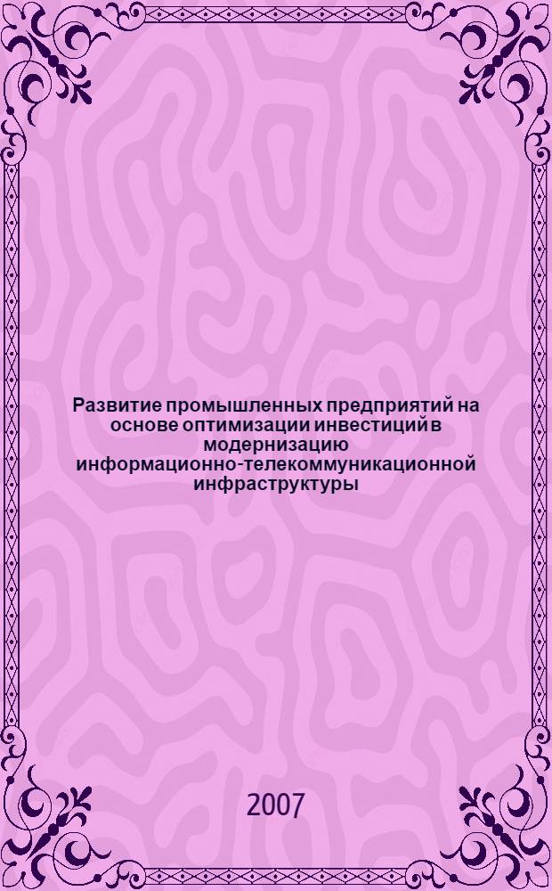 Развитие промышленных предприятий на основе оптимизации инвестиций в модернизацию информационно-телекоммуникационной инфраструктуры : монография