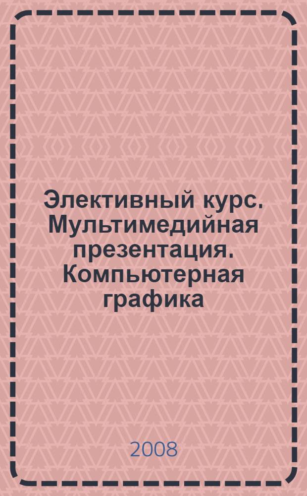 Элективный курс. Мультимедийная презентация. Компьютерная графика : 9 класс