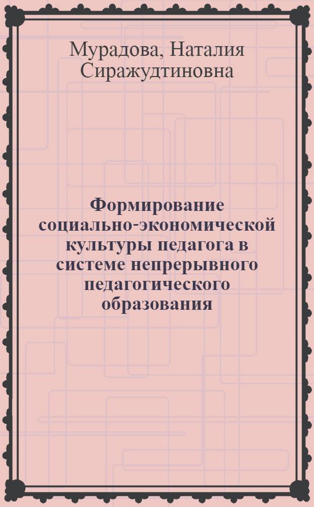 Формирование социально-экономической культуры педагога в системе непрерывного педагогического образования : автореф. дис. на соиск. учен. степ. д-ра пед. наук : специальность 13.00.08 <Теория и методика проф. образования>