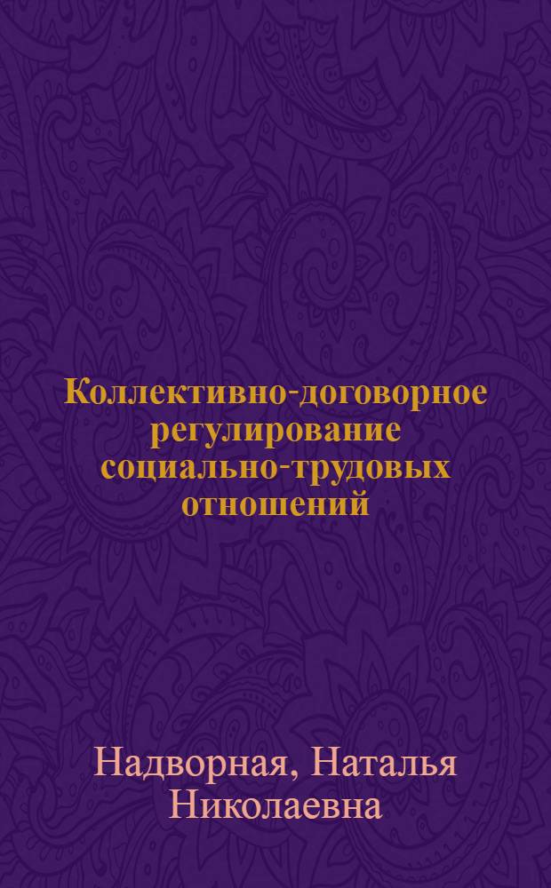 Коллективно-договорное регулирование социально-трудовых отношений : теория и практика : монография