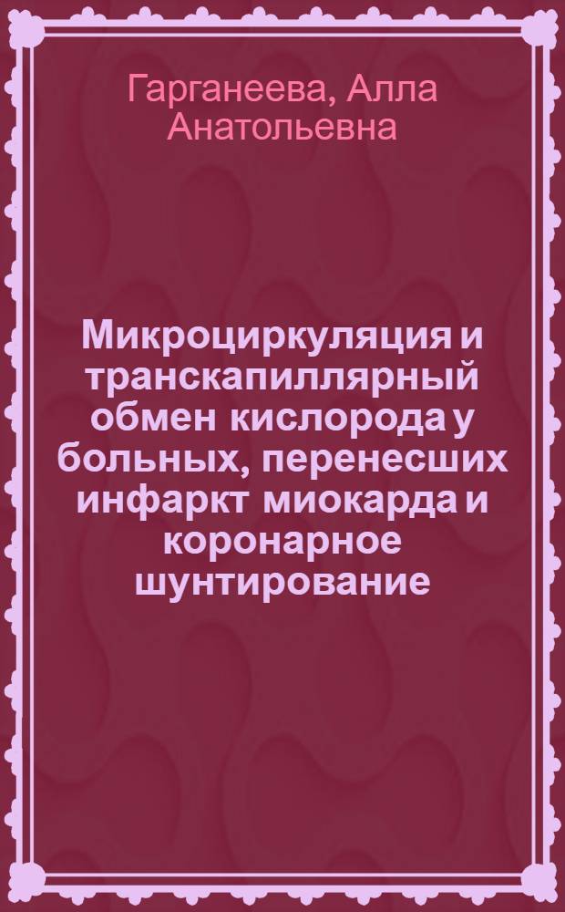 Микроциркуляция и транскапиллярный обмен кислорода у больных, перенесших инфаркт миокарда и коронарное шунтирование (Клинические проявления,патофизиология, возможности фармакологической и хирургической коррекции их нарушений) : автореферат диссертации на соискание ученой степени д.м.н. : специальность 14.00.06