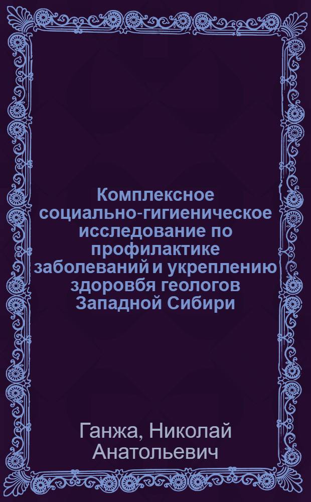 Комплексное социально-гигиеническое исследование по профилактике заболеваний и укреплению здоровбя геологов Западной Сибири : автореферат диссертации на соискание ученой степени к.м.н. : специальность 14.00.33