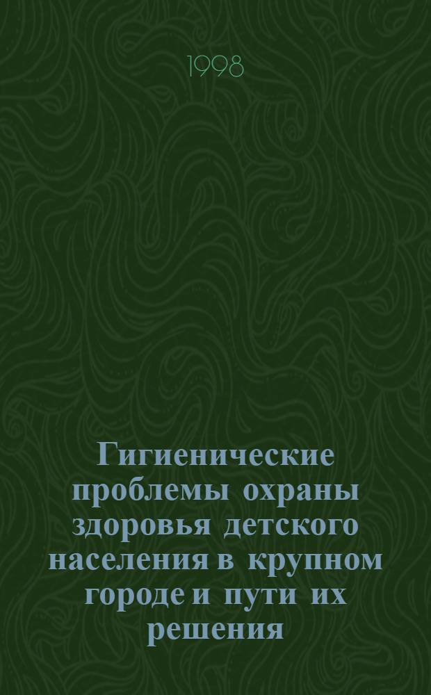 Гигиенические проблемы охраны здоровья детского населения в крупном городе и пути их решения : автореферат диссертации на соискание ученой степени д.м.н. : специальность 14.00.07