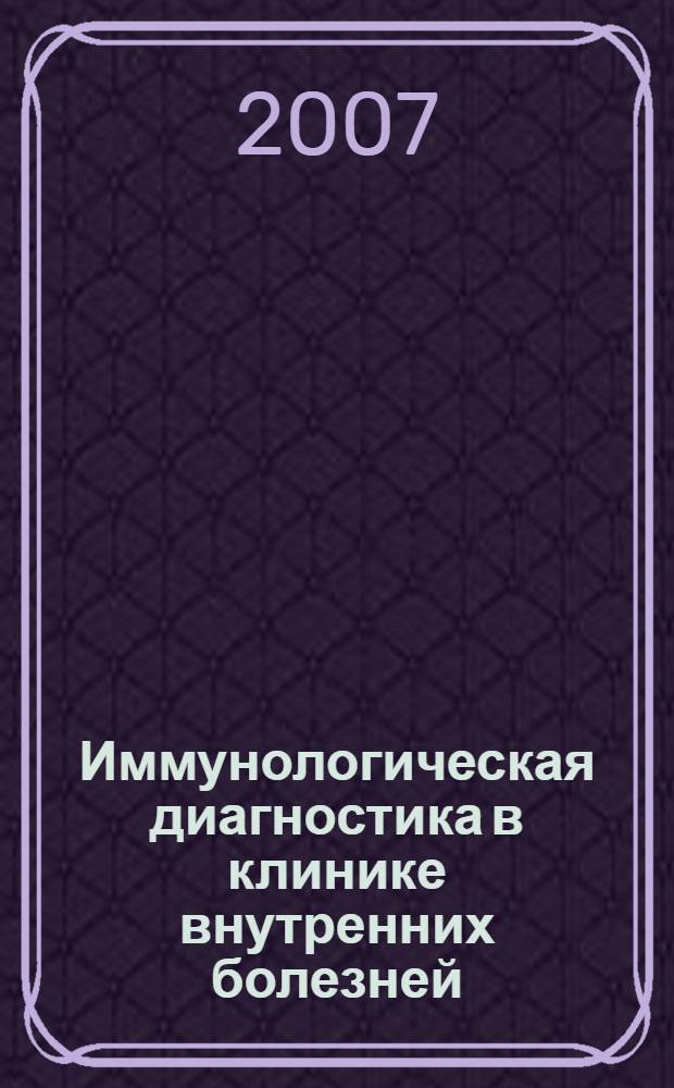 Иммунологическая диагностика в клинике внутренних болезней : пособие для студентов старших курсов лечебного факультета, интернов, ординаторов