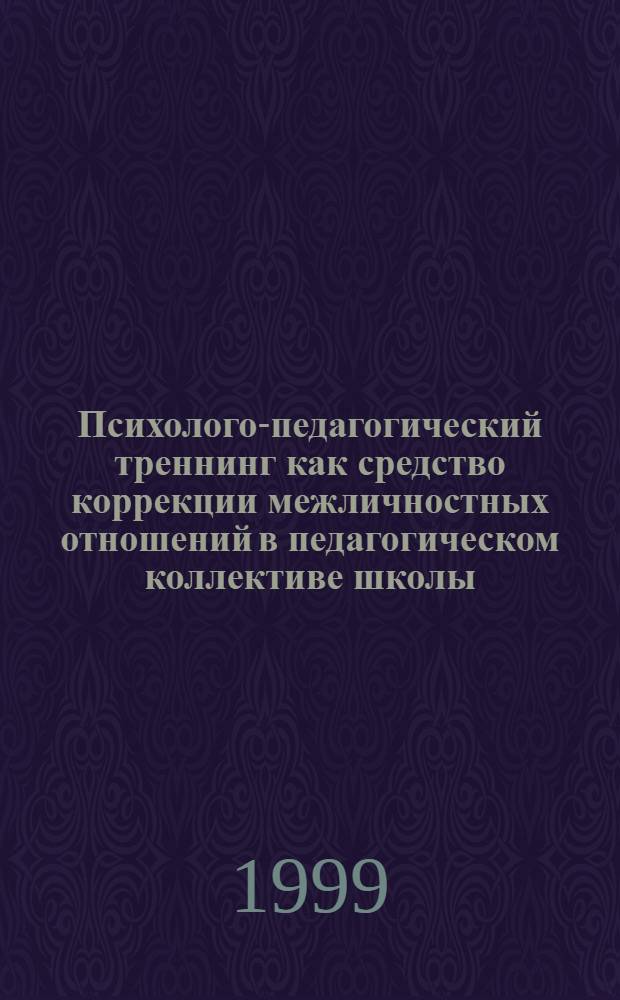 Психолого-педагогический треннинг как средство коррекции межличностных отношений в педагогическом коллективе школы : автореферат диссертации на соискание ученой степени к.п.н. : специальность 13.00.01