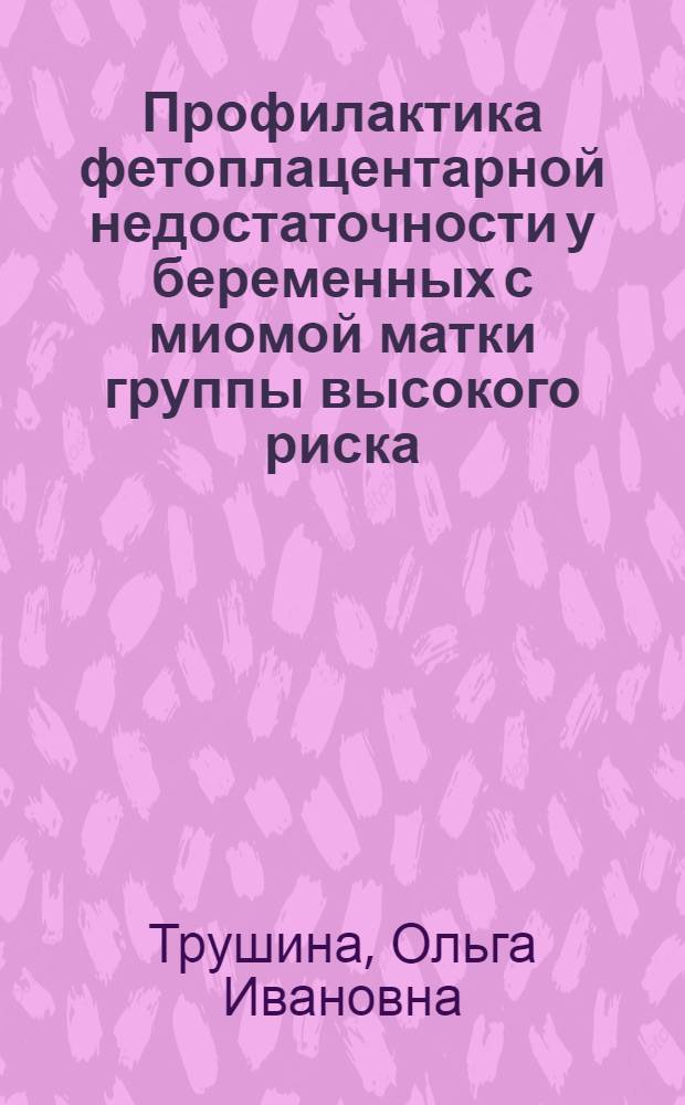 Профилактика фетоплацентарной недостаточности у беременных с миомой матки группы высокого риска : автореферат диссертации на соискание ученой степени к.м.н. : специальность 14.00.01