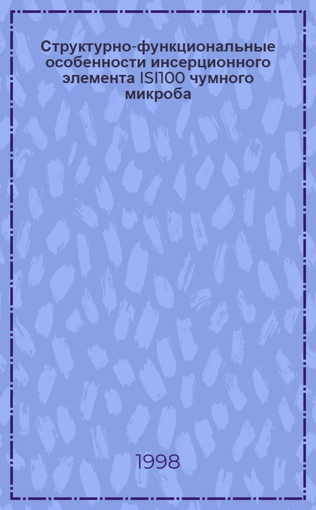 Структурно-функциональные особенности инсерционного элемента ISI100 чумного микроба : автореферат диссертации на соискание ученой степени к.м.н. : специальность 03.00.07