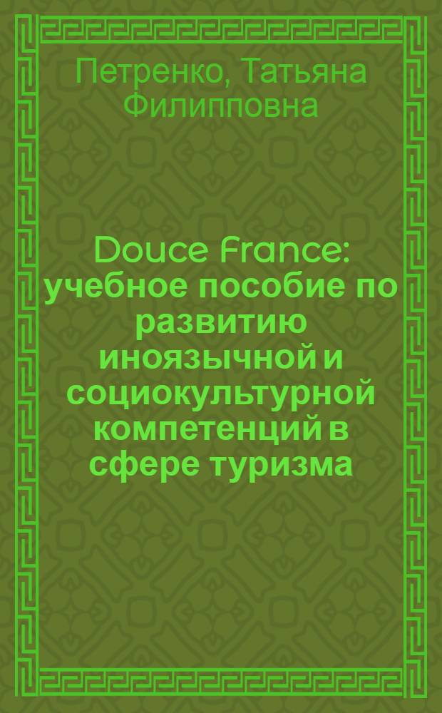 Douce France : учебное пособие по развитию иноязычной и социокультурной компетенций в сфере туризма