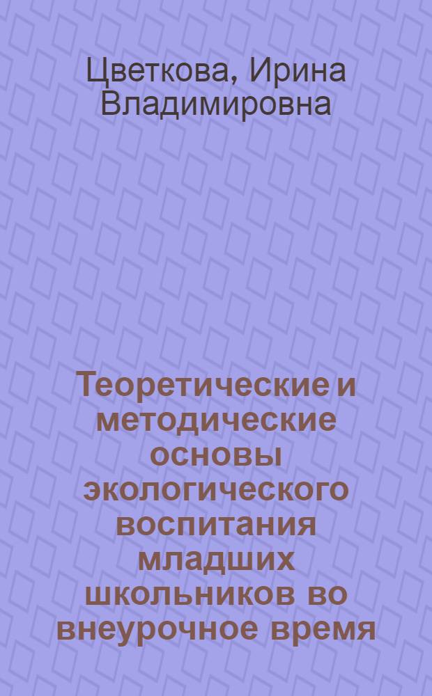 Теоретические и методические основы экологического воспитания младших школьников во внеурочное время : автореферат диссертации на соискание ученой степени д.п.н. : специальность 13.00.06