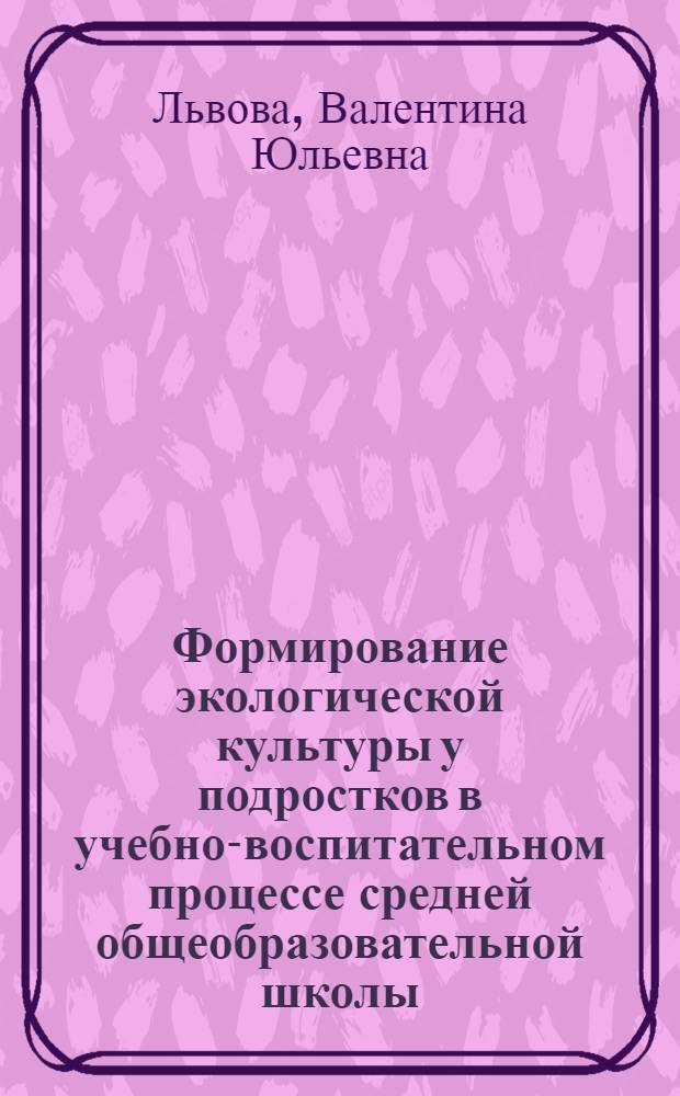 Формирование экологической культуры у подростков в учебно-воспитательном процессе средней общеобразовательной школы : автореферат диссертации на соискание ученой степени к.п.н. : специальность 13.00.01