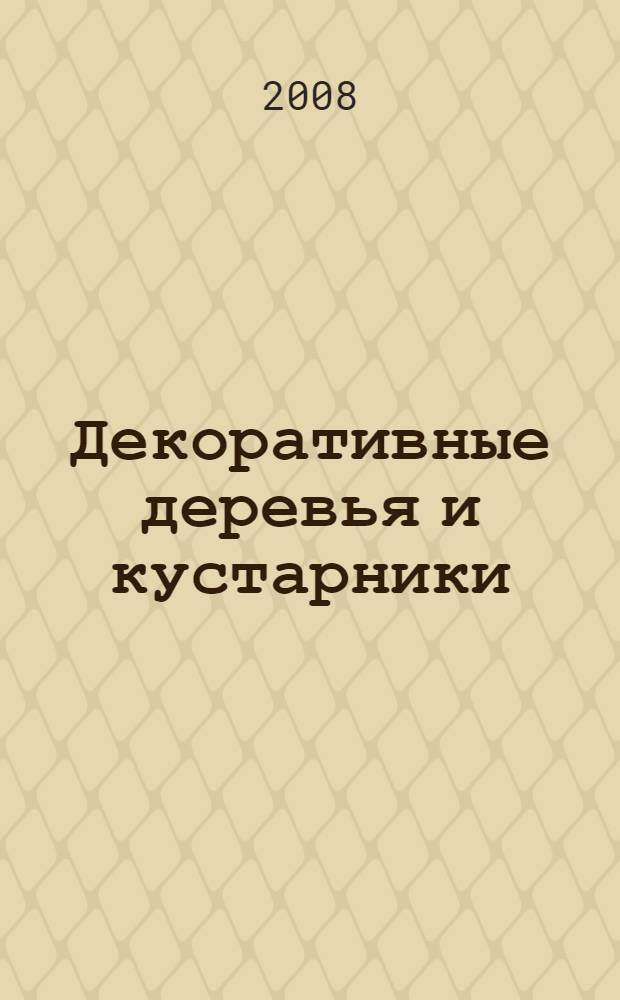 Декоративные деревья и кустарники : 100 лучших видов и сортов, выбор и обрезка, использование в дизайне